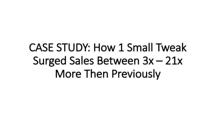CASE STUDY: How 1 Tweak Increased Sales By Between 3x and 21x More Then Previously