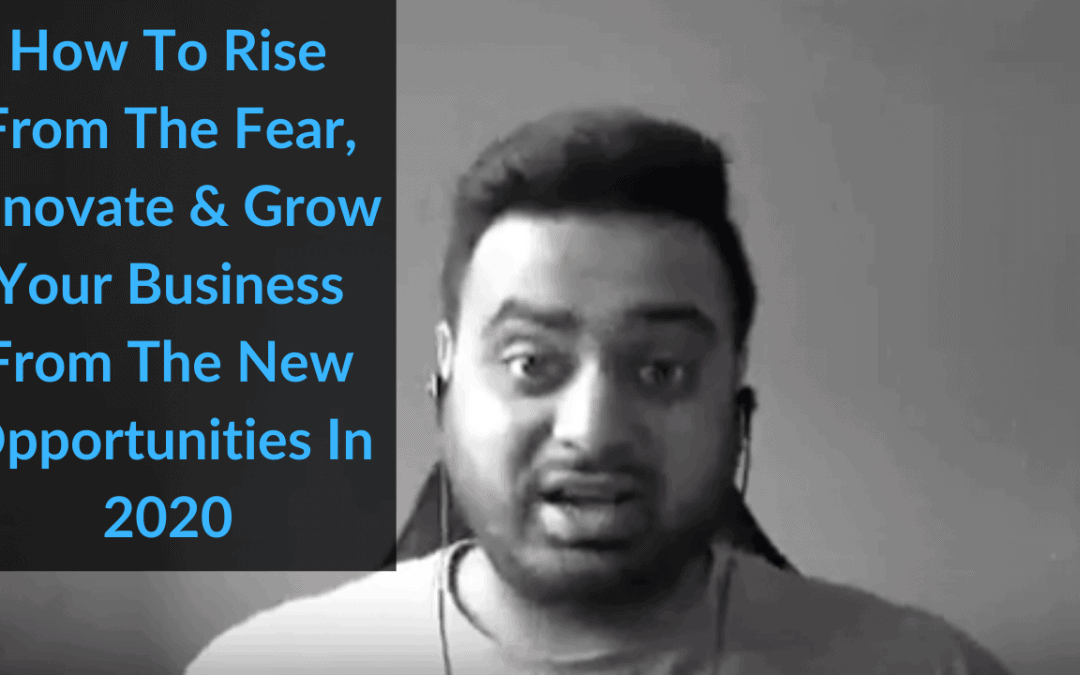 How To Rise From The Fear, Innovate And Prepare To Grow Your Business From The NEW Opportunities Ahead