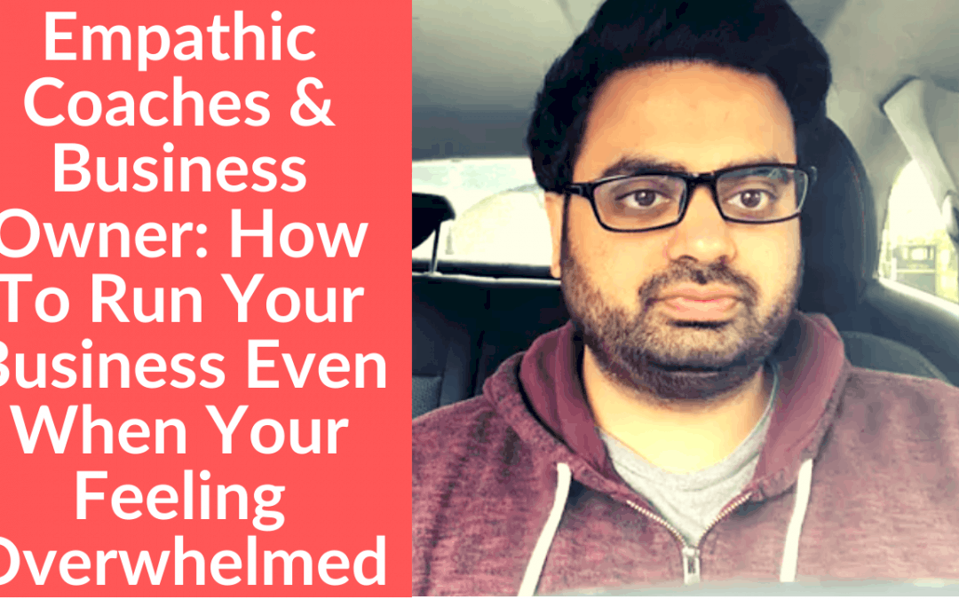Empathic Coaches & Business Owner: How To Run Your Business Even When Your Feeling Overwhelmed