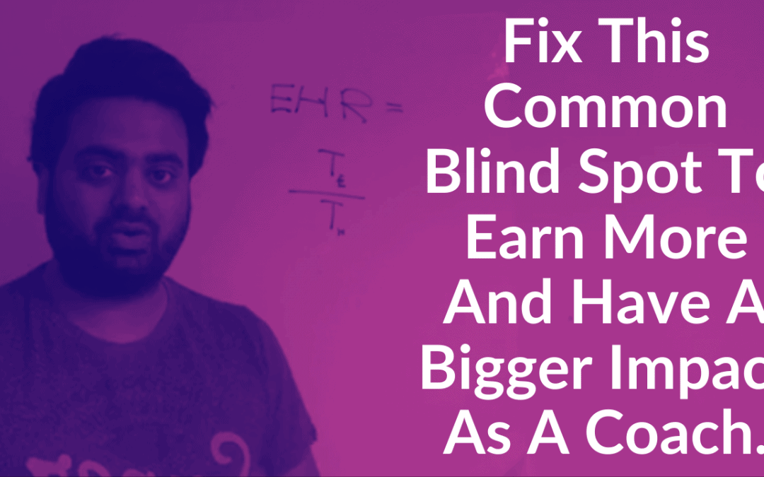 Fix This Common Blind Spot To Earn More And Have A Bigger Impact As A Coach